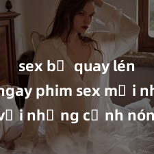 sex bị quay lén Xem ngay phim sex mới nhất với những cảnh nóng hổi không thể bỏ lỡ! Cơ hội tận hưởng những khoảnh khắc đầy kích thích ngay hôm nay!