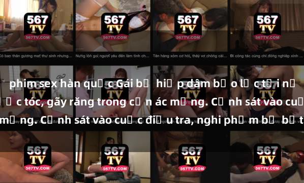 phim sex hàn quốc Gái bị hiếp dâm bạo lực tại nơi làm việc: Đâm cứa, lược tóc, gãy răng trong cơn ác mộng. Cảnh sát vào cuộc điều tra, nghi phạm bị bắt giữ.