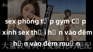 sex phòng tập gym Cặp đôi gái xinh sex thổi hồn vào đêm muộn