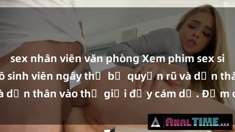 sex nhân viên văn phòng Xem phim sex sinh viên Vietsub: Cô sinh viên ngây thơ bị quyến rũ và dấn thân vào thế giới đầy cám dỗ. Đậm chất Việt Nam!