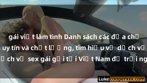 gái việt làm tình Danh sách các địa chỉ gái gọi Việt Nam uy tín và chất lượng, tìm hiểu về dịch vụ sex gái gọi tại Việt Nam để trải nghiệm mới lạ.