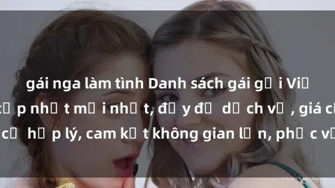 gái nga làm tình Danh sách gái gọi Việt Nam chất lượng cập nhật mới nhất, đầy đủ dịch vụ, giá cả hợp lý, cam kết không gian lận, phục vụ tận tình, chu đáo