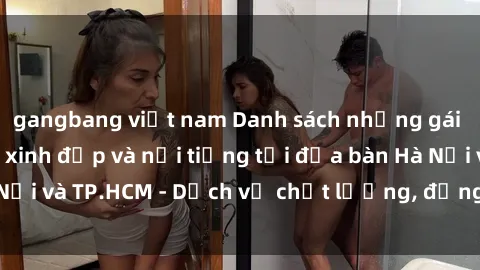 gangbang việt nam Danh sách những gái call girl Việt Nam xinh đẹp và nổi tiếng tại địa bàn Hà Nội và TP.HCM - Dịch vụ chất lượng, đẳng cấp, đáng tin cậy.