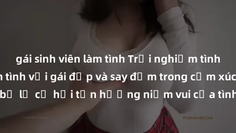 gái sinh viên làm tình Trải nghiệm tình yêu đích thực: Làm tình với gái đẹp và say đắm trong cảm xúc. Đừng bỏ lỡ cơ hội tận hưởng niềm vui của tình yêu và sự gắn kết chân thành.
