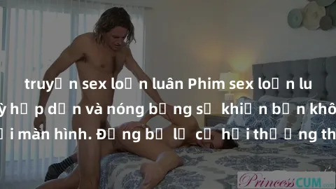 truyện sex loạn luân Phim sex loạn luân Nhật Bản cực kỳ hấp dẫn và nóng bỏng sẽ khiến bạn không thể rời mắt khỏi màn hình. Đừng bỏ lỡ cơ hội thưởng thức những cảnh quay gợi cảm và đồng tính với chất l