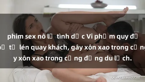 phim sex nô lệ tình dục Vi phạm quy định: Khách sạn bị tố lén quay khách, gây xôn xao trong cộng đồng du lịch.