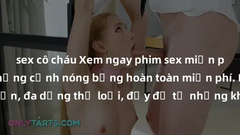 sex cô cháu Xem ngay phim sex miễn phí, tận hưởng những cảnh nóng bỏng hoàn toàn miễn phí. Phim sex tuyển chọn, đa dạng thể loại, đầy đủ từ những khung cảnh nóng bỏng đến hấp dẫn.