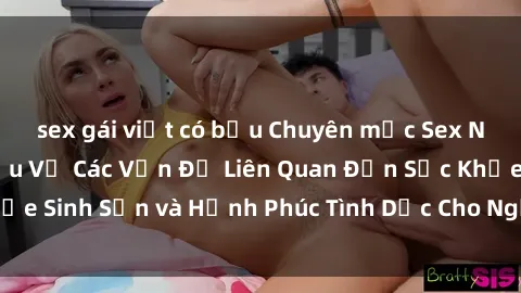 sex gái việt có bầu Chuyên mục Sex Người Lớn: Tìm Hiểu Về Các Vấn Đề Liên Quan Đến Sức Khỏe Sinh Sản và Hạnh Phúc Tình Dục Cho Người Trưởng Thành