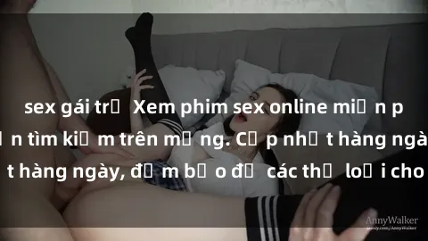 sex gái trẻ Xem phim sex online miễn phí tại nhà, không cần tìm kiếm trên mạng. Cập nhật hàng ngày, đảm bảo đủ các thể loại cho mọi người.