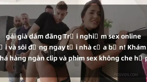 gái già dâm đãng Trải nghiệm sex online không che tuyệt vời và sôi động ngay tại nhà của bạn! Khám phá hàng ngàn clip và phim sex không che hấp dẫn chỉ trong vài phút.