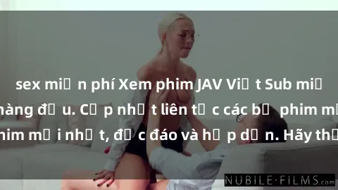 sex miễn phí Xem phim JAV Việt Sub miễn phí tại website hàng đầu. Cập nhật liên tục các bộ phim mới nhất, độc đáo và hấp dẫn. Hãy thưởng thức ngay!