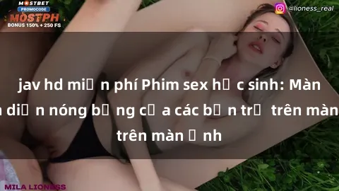 jav hd miễn phí Phim sex học sinh: Màn trình diễn nóng bỏng của các bạn trẻ trên màn ảnh