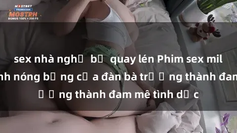 sex nhà nghỉ bị quay lén Phim sex milf: Những cảnh nóng bỏng của đàn bà trưởng thành đam mê tình dục