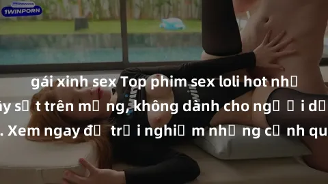gái xinh sex Top phim sex loli hot nhất đầy sức hút và gây sốt trên mạng, không dành cho người dưới tuổi. Xem ngay để trải nghiệm những cảnh quay kích thích và đầy nóng bỏng.