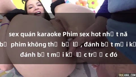 sex quán karaoke Phim sex hot nhất năm  Top những bộ phim không thể bỏ lỡ, đánh bật mọi kỷ lục trước đó