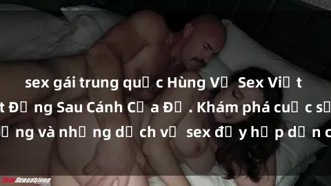 sex gái trung quốc Hùng Vỹ Sex Việt Nam: Những Bí Mật Đằng Sau Cánh Cửa Đỏ. Khám phá cuộc sống và những dịch vụ sex đầy hấp dẫn của người Việt Nam.