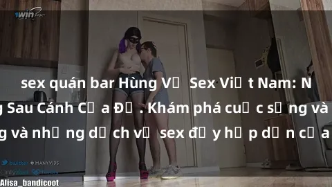 sex quán bar Hùng Vỹ Sex Việt Nam: Những Bí Mật Đằng Sau Cánh Cửa Đỏ. Khám phá cuộc sống và những dịch vụ sex đầy hấp dẫn của người Việt Nam.