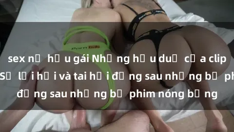 sex nữ hầu gái Những hậu duệ của clip sex đình đám: Sự lợi hại và tai hại đằng sau những bộ phim nóng bỏng