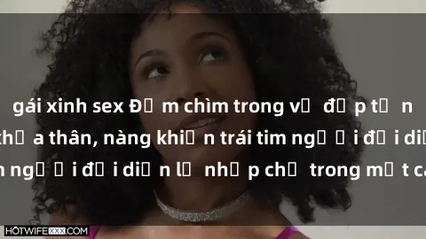 gái xinh sex Đắm chìm trong vẻ đẹp tự nhiên của gái xinh khỏa thân, nàng khiến trái tim người đối diện lỡ nhịp chỉ trong một cái nhìn.