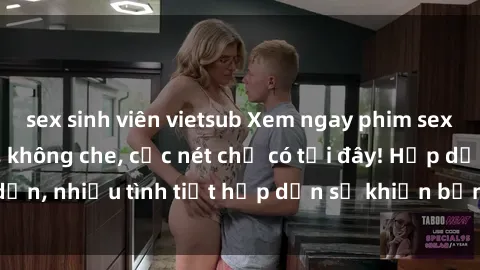 sex sinh viên vietsub Xem ngay phim sex full HD đỉnh cao, không che, cực nét chỉ có tại đây! Hấp dẫn, nhiều tình tiết hấp dẫn sẽ khiến bạn thỏa mãn đắm say.