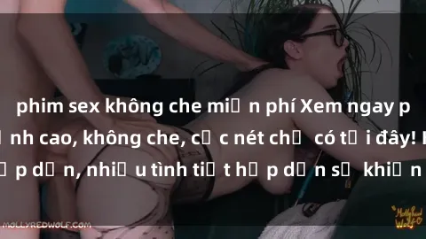 phim sex không che miễn phí Xem ngay phim sex full HD đỉnh cao, không che, cực nét chỉ có tại đây! Hấp dẫn, nhiều tình tiết hấp dẫn sẽ khiến bạn thỏa mãn đắm say.