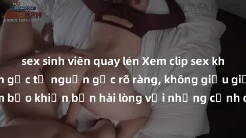 sex sinh viên quay lén Xem clip sex không che mới - Nguồn gốc từ nguồn gốc rõ ràng, không giấu giếm. Đảm bảo khiến bạn hài lòng với những cảnh quay táo bạo và đầy kích thích.