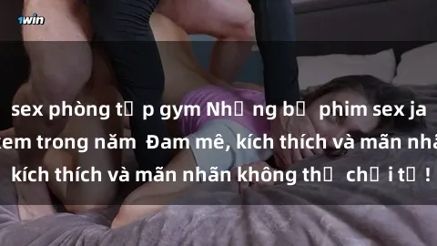 sex phòng tập gym Những bộ phim sex jav đỉnh cao phải xem trong năm  Đam mê, kích thích và mãn nhãn không thể chối từ!