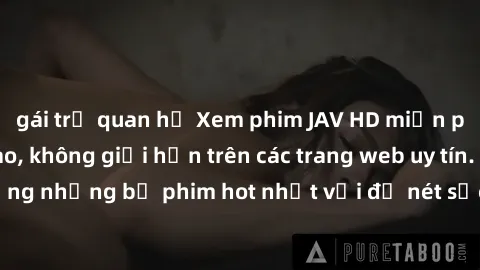 gái trẻ quan hệ Xem phim JAV HD miễn phí chất lượng cao, không giới hạn trên các trang web uy tín. Yên tâm tận hưởng những bộ phim hot nhất với độ nét sắc sảo, đẹp mắt ngay tại nhà. Hãy trải nghiệm ng