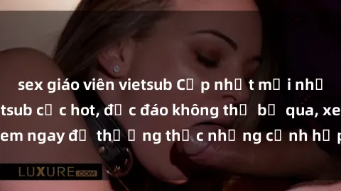 sex giáo viên vietsub Cập nhật mới nhất: Top phim JAV Vietsub cực hot, độc đáo không thể bỏ qua, xem ngay để thưởng thức những cảnh hấp dẫn và đầy kích thích!