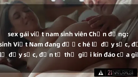 sex gái việt nam sinh viên Chấn động: Bí mật về sex nữ sinh Việt Nam đang được hé lộ đầy sốc, đến từ thế giới kín đáo của giới trẻ.
