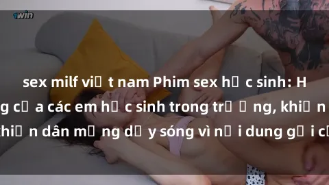sex milf việt nam Phim sex học sinh: Hành động nóng bỏng của các em học sinh trong trường, khiến dân mạng dậy sóng vì nội dung gợi cảm và kích thích.