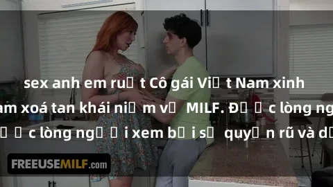 sex anh em ruột Cô gái Việt Nam xinh đẹp và gợi cảm làm xoá tan khái niệm về MILF. Được lòng người xem bởi sự quyến rũ và dễ thương.