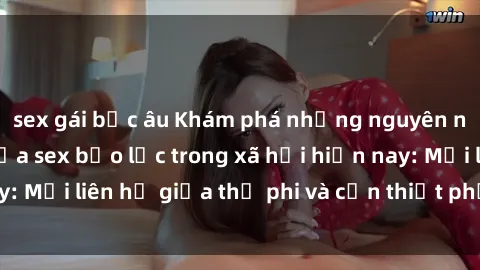 sex gái bắc âu Khám phá những nguyên nhân và hậu quả của sex bạo lực trong xã hội hiện nay: Mối liên hệ giữa thị phi và cần thiết phải ngăn chặn.