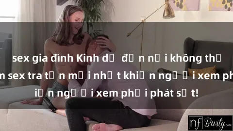 sex gia đình Kinh dị đến nỗi không thể tin nổi: Phim sex tra tấn mới nhất khiến người xem phải phát sốt!