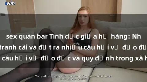 sex quán bar Tình dục giữa họ hàng: Những sự kiện gây tranh cãi và đặt ra nhiều câu hỏi về đạo đức và quy định trong xã hội.