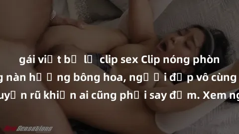 gái việt bị lộ clip sex Clip nóng phòng tắm: Hít thở nồng nàn hương bông hoa, người đẹp vô cùng gợi cảm và quyến rũ khiến ai cũng phải say đắm. Xem ngay để trải nghiệm điều đặc biệt!