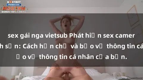sex gái nga vietsub Phát hiện sex camera ẩn trong khách sạn: Cách hạn chế và bảo vệ thông tin cá nhân của bạn.