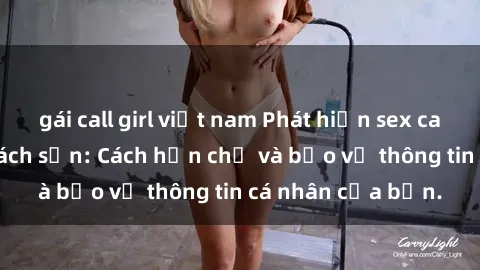 gái call girl việt nam Phát hiện sex camera ẩn trong khách sạn: Cách hạn chế và bảo vệ thông tin cá nhân của bạn.