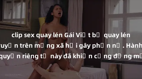 clip sex quay lén Gái Việt bị quay lén khi tắm, clip lan truyền trên mạng xã hội gây phẫn nộ. Hành động vi phạm quyền riêng tư này đã khiến cộng đồng mạng bức xúc và đòi trừng phạt thật nghiêm khắc.