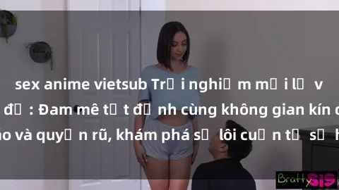 sex anime vietsub Trải nghiệm mới lạ với sex phòng thay đồ: Đam mê tột đỉnh cùng không gian kín đáo và quyến rũ, khám phá sự lôi cuốn từ sự hấp dẫn của nơi này.
