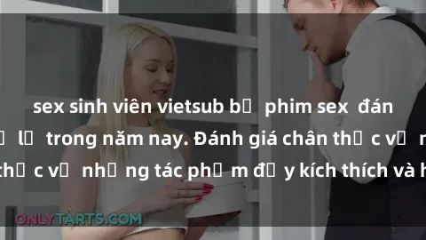 sex sinh viên vietsub bộ phim sex  đáng xem không thể bỏ lỡ trong năm nay. Đánh giá chân thực về những tác phẩm đầy kích thích và hấp dẫn này.