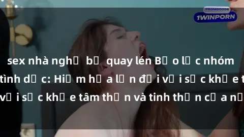 sex nhà nghỉ bị quay lén Bạo lực nhóm trong các hành vi tình dục: Hiểm họa lớn đối với sức khỏe tâm thần và tinh thần của nạn nhân.