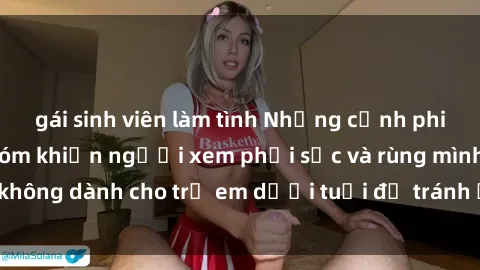 gái sinh viên làm tình Những cảnh phim sex bạo dâm nhóm khiến người xem phải sốc và rùng mình, không dành cho trẻ em dưới tuổi để tránh ảnh hưởng tiêu cực.