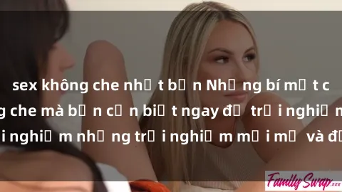sex không che nhật bản Những bí mật của sex nhóm không che mà bạn cần biết ngay để trải nghiệm những trải nghiệm mới mẻ và đầy kích thích.