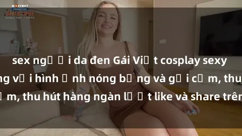 sex người da đen Gái Việt cosplay sexy khiến fan phát cuồng với hình ảnh nóng bỏng và gợi cảm, thu hút hàng ngàn lượt like và share trên mạng xã hội.