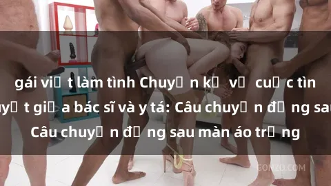 gái việt làm tình Chuyện kể về cuộc tình đầy nhiệt huyết giữa bác sĩ và y tá: Câu chuyện đằng sau màn áo trắng