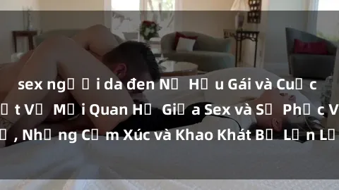 sex người da đen Nữ Hầu Gái và Cuộc Sống Của Họ: Bí Mật Về Mối Quan Hệ Giữa Sex và Sự Phục Vụ, Những Cảm Xúc và Khao Khát Bị Lẫn Lộn Trong Lĩnh Vực Này.