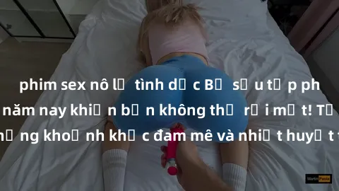 phim sex nô lệ tình dục Bộ sưu tập phim sex Mỹ hot nhất năm nay khiến bạn không thể rời mắt! Tận hưởng những khoảnh khắc đam mê và nhiệt huyết trong các tác phẩm nóng bỏng này!