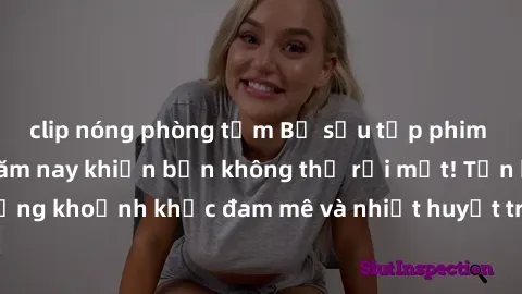 clip nóng phòng tắm Bộ sưu tập phim sex Mỹ hot nhất năm nay khiến bạn không thể rời mắt! Tận hưởng những khoảnh khắc đam mê và nhiệt huyết trong các tác phẩm nóng bỏng này!