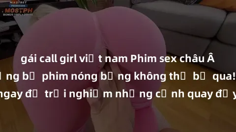 gái call girl việt nam Phim sex châu Âu đỉnh cao: Top những bộ phim nóng bỏng không thể bỏ qua! Xem ngay để trải nghiệm những cảnh quay đầy kích thích và cuồng nhiệt.